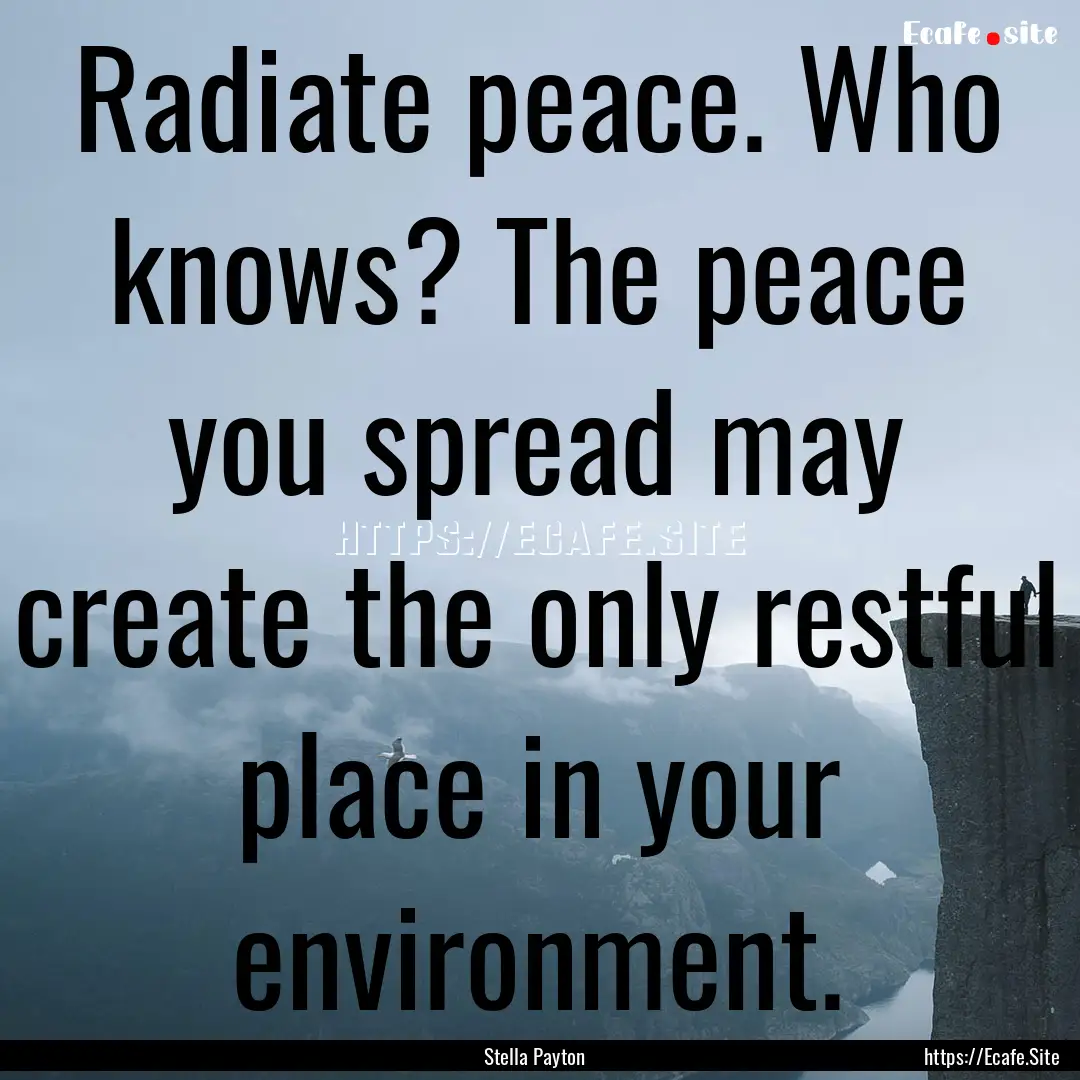 Radiate peace. Who knows? The peace you spread.... : Quote by Stella Payton