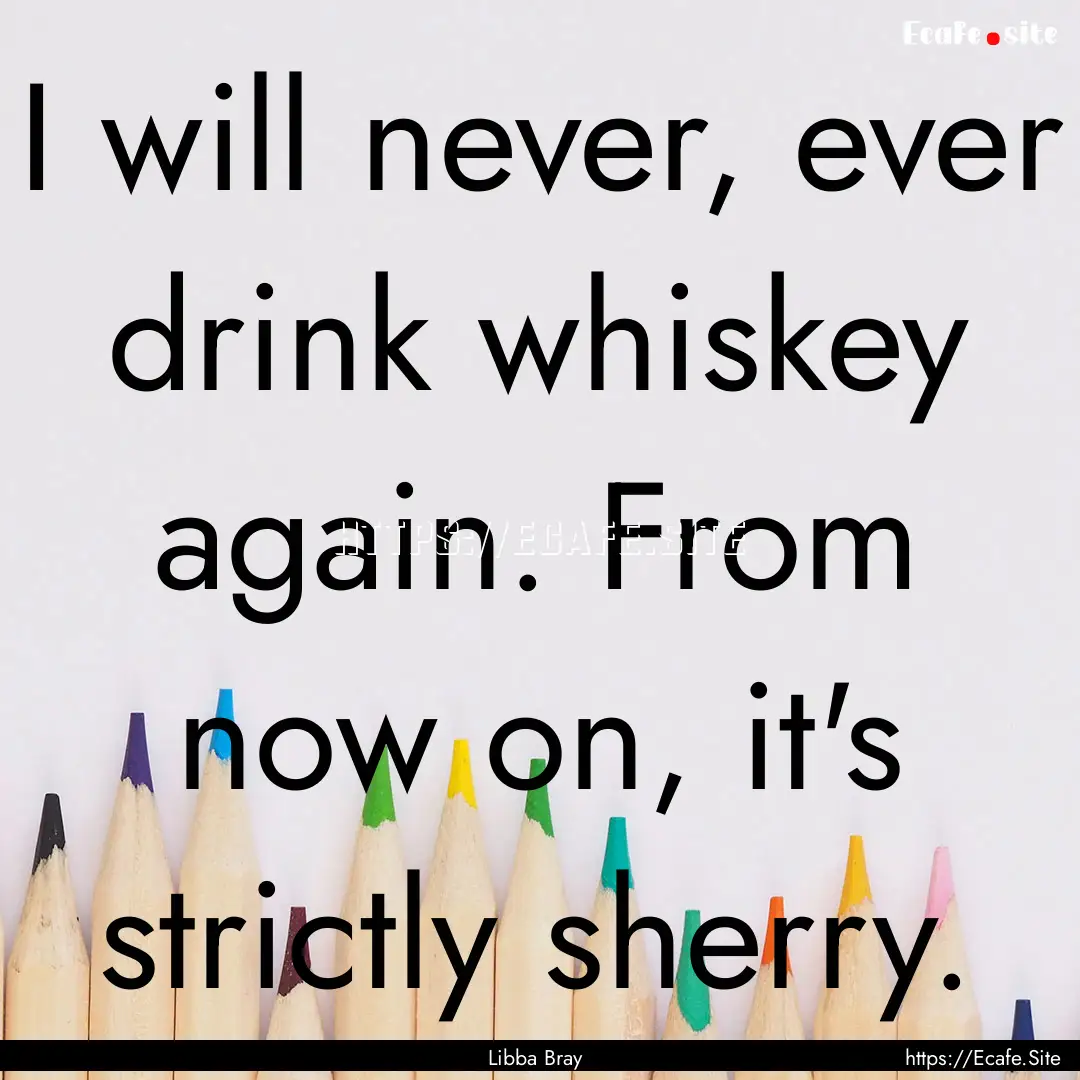 I will never, ever drink whiskey again. From.... : Quote by Libba Bray