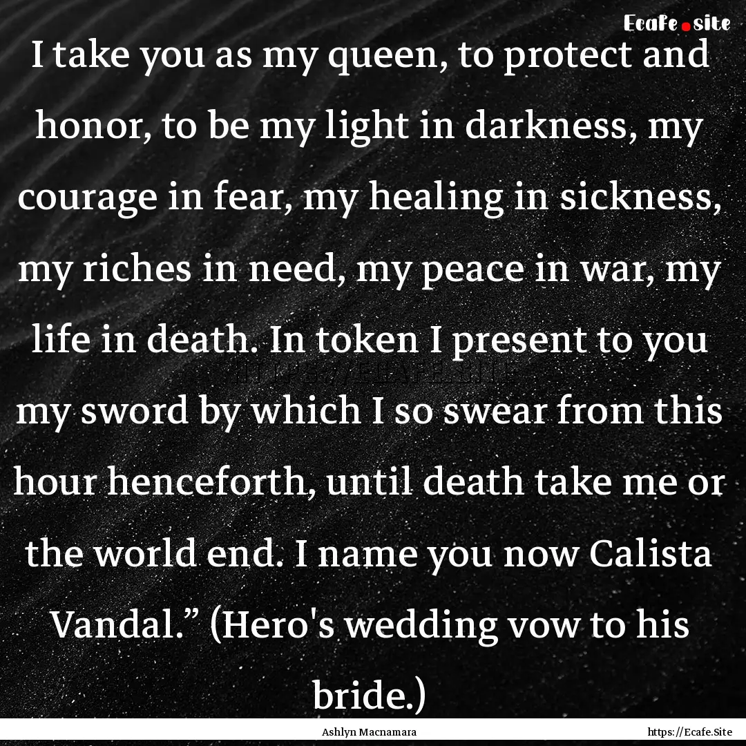 I take you as my queen, to protect and honor,.... : Quote by Ashlyn Macnamara