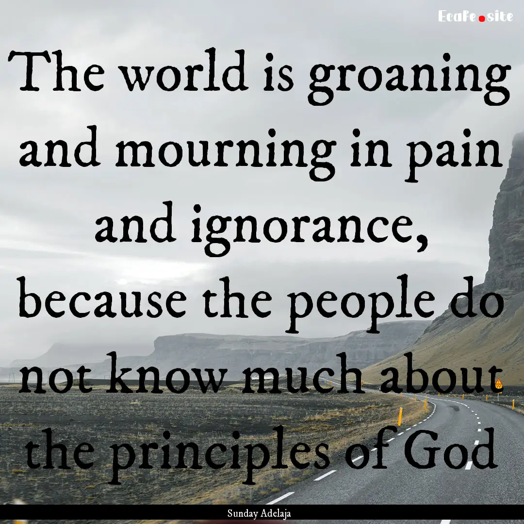 The world is groaning and mourning in pain.... : Quote by Sunday Adelaja