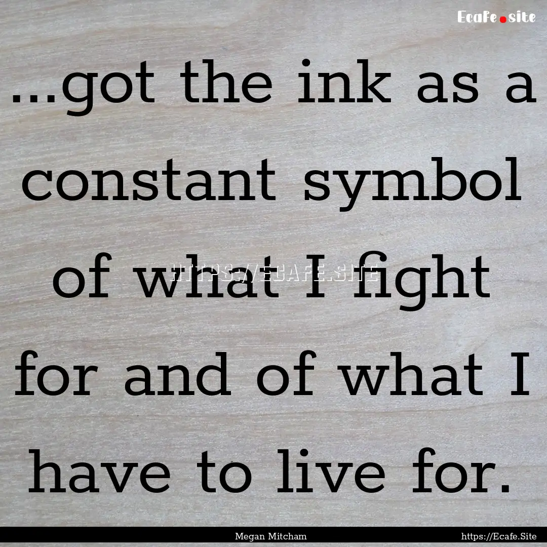 ...got the ink as a constant symbol of what.... : Quote by Megan Mitcham