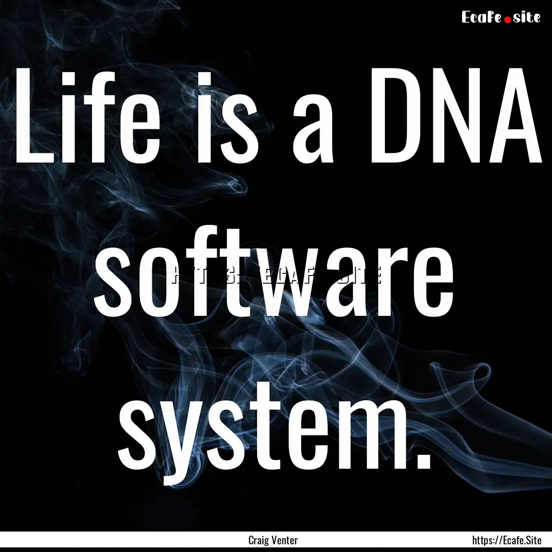 Life is a DNA software system. : Quote by Craig Venter