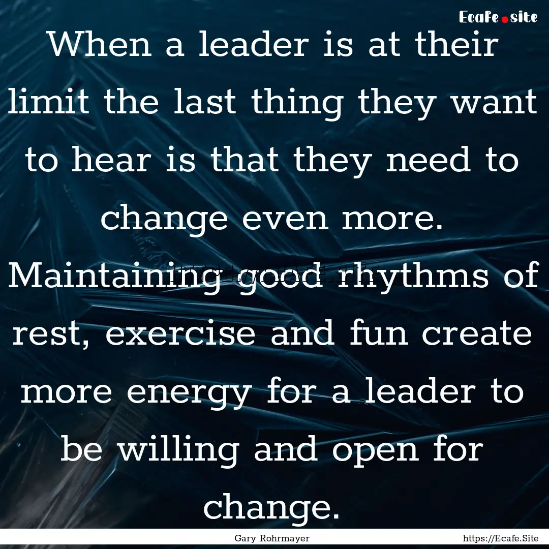 When a leader is at their limit the last.... : Quote by Gary Rohrmayer