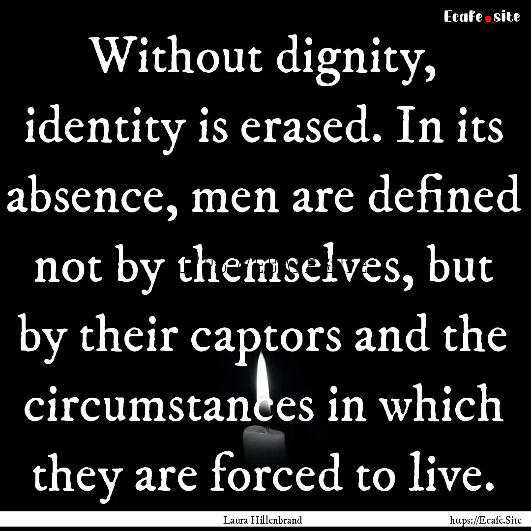 Without dignity, identity is erased. In its.... : Quote by Laura Hillenbrand