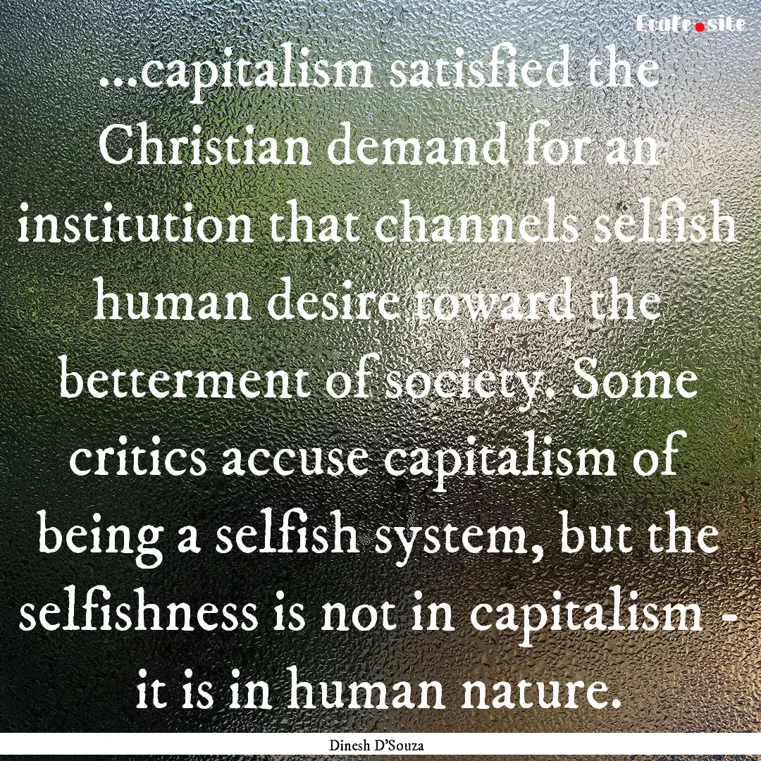 ...capitalism satisfied the Christian demand.... : Quote by Dinesh D'Souza