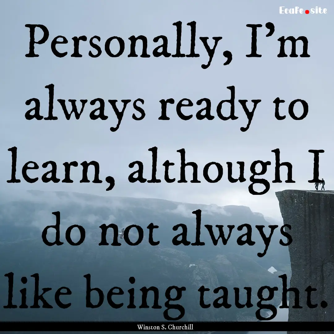 Personally, I'm always ready to learn, although.... : Quote by Winston S. Churchill