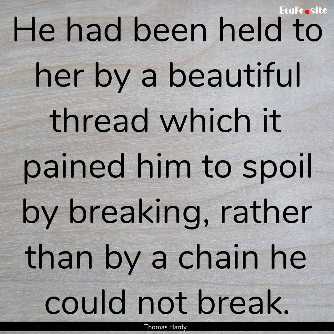 He had been held to her by a beautiful thread.... : Quote by Thomas Hardy