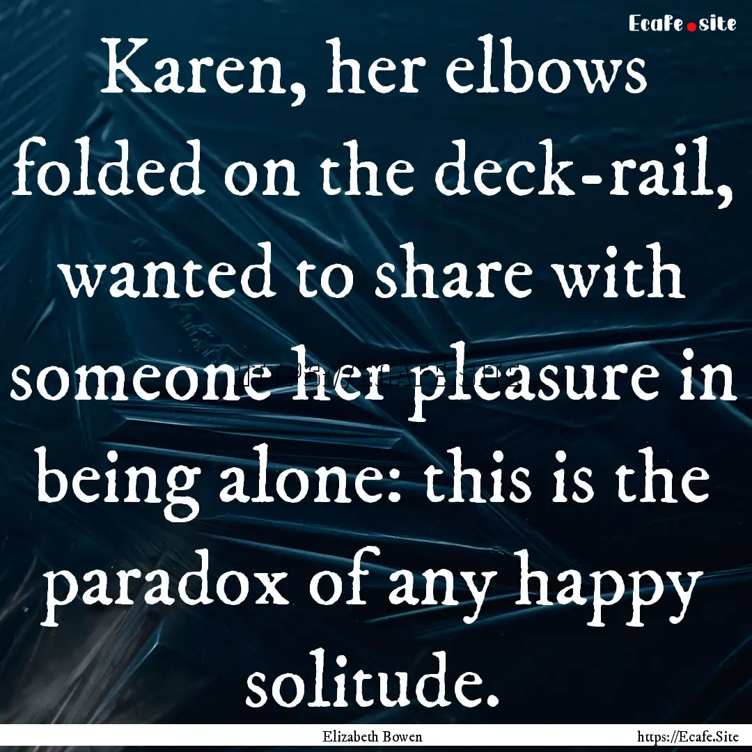 Karen, her elbows folded on the deck-rail,.... : Quote by Elizabeth Bowen