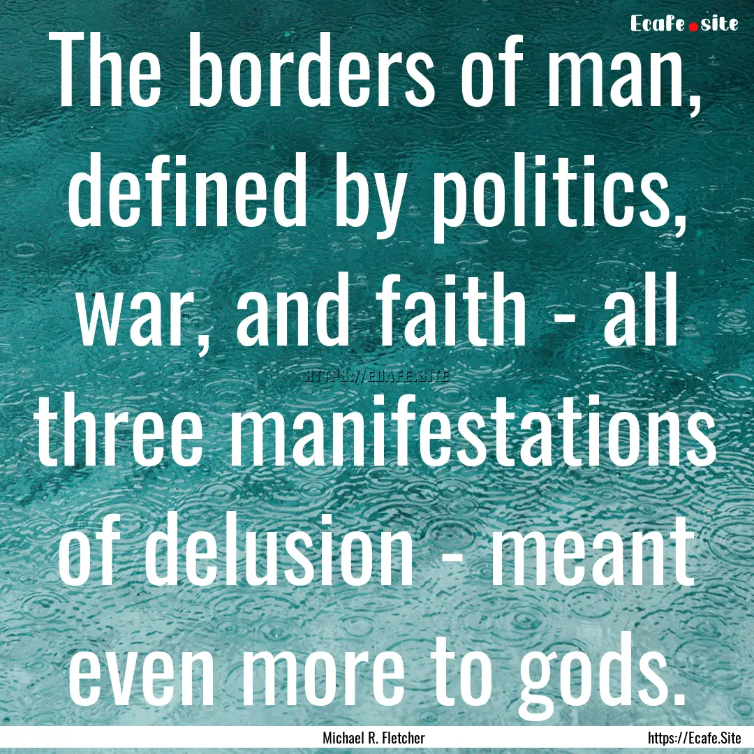 The borders of man, defined by politics,.... : Quote by Michael R. Fletcher