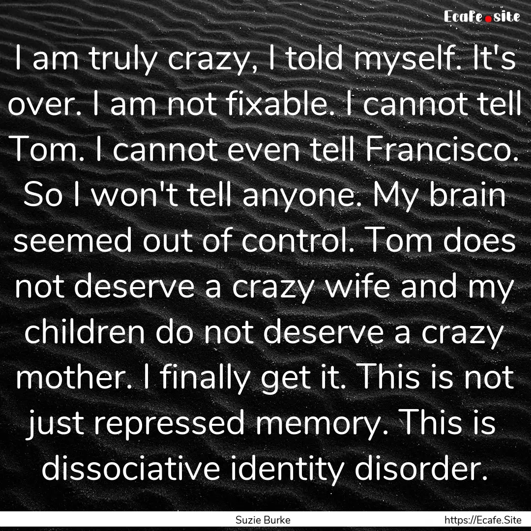 I am truly crazy, I told myself. It's over..... : Quote by Suzie Burke