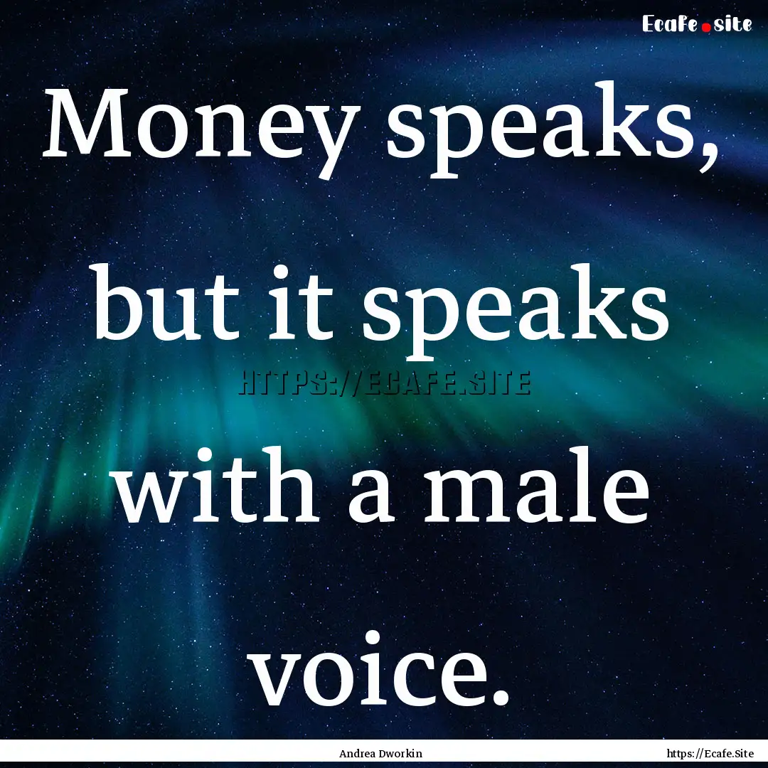 Money speaks, but it speaks with a male voice..... : Quote by Andrea Dworkin