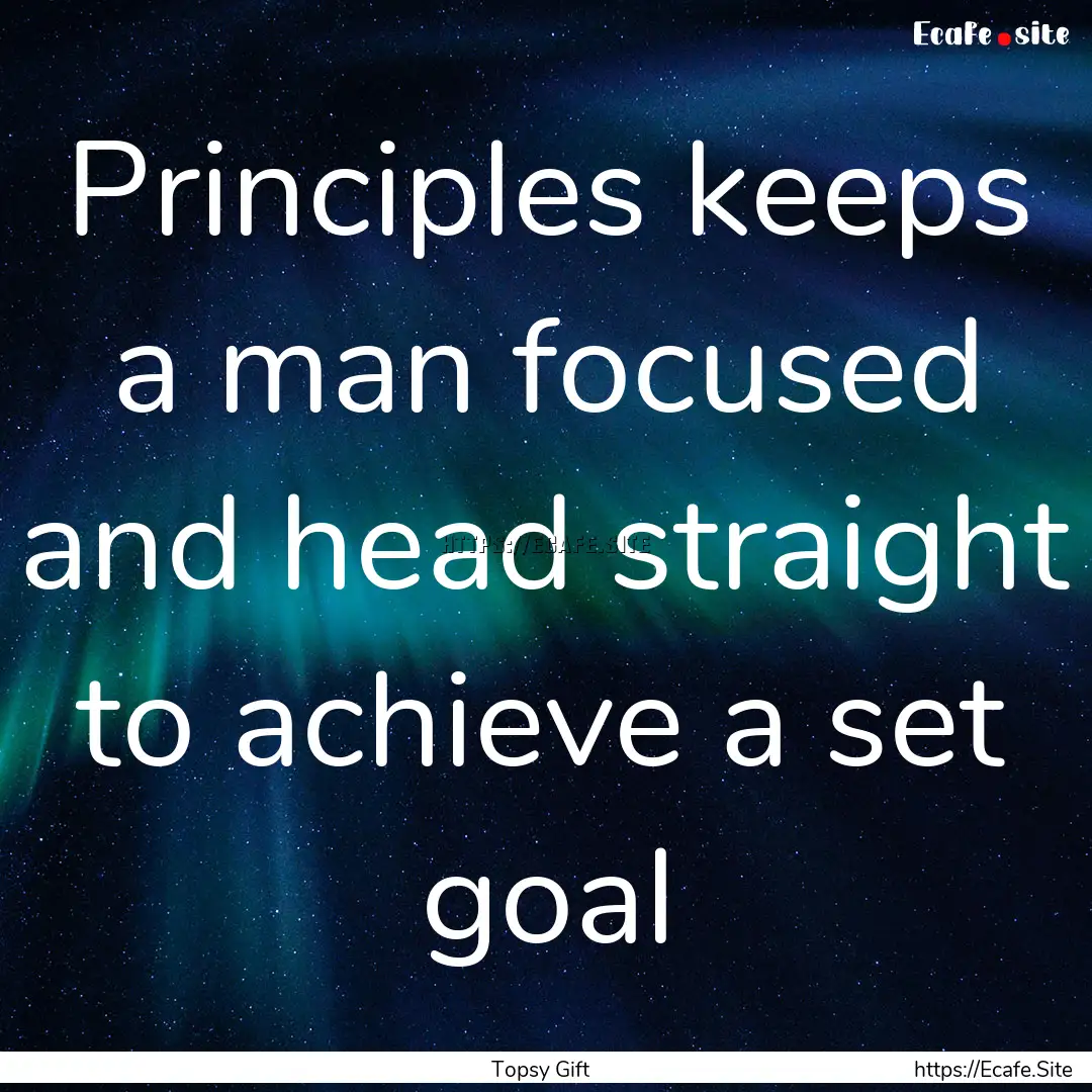 Principles keeps a man focused and head straight.... : Quote by Topsy Gift