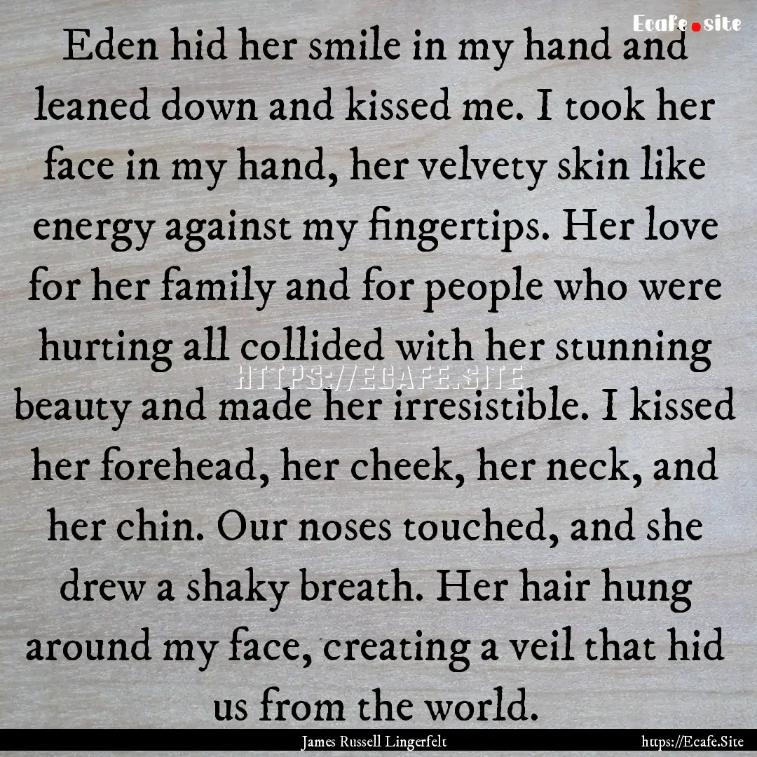 Eden hid her smile in my hand and leaned.... : Quote by James Russell Lingerfelt