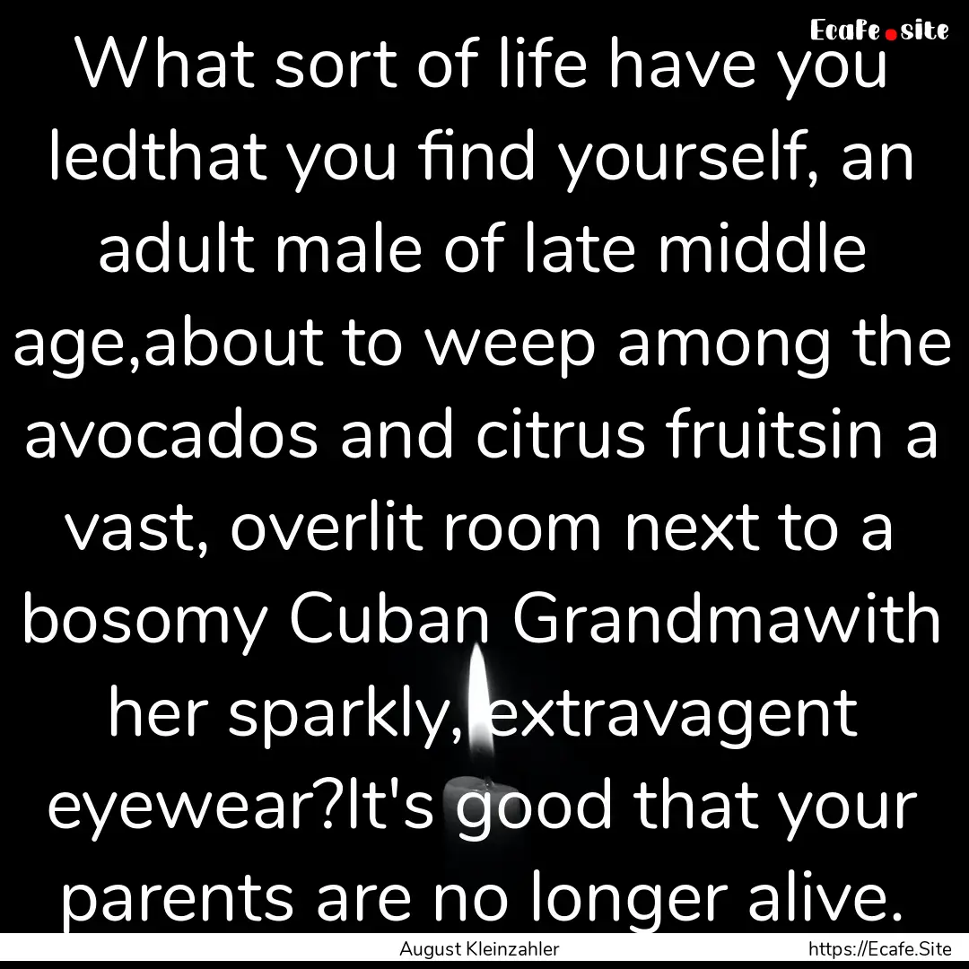 What sort of life have you ledthat you find.... : Quote by August Kleinzahler