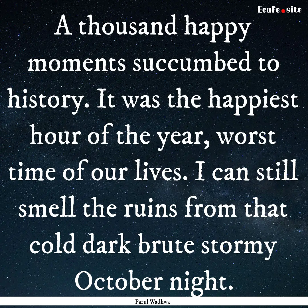 A thousand happy moments succumbed to history..... : Quote by Parul Wadhwa