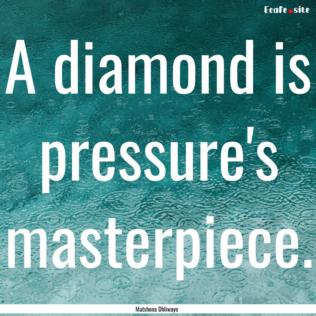 A diamond is pressure's masterpiece. : Quote by Matshona Dhliwayo