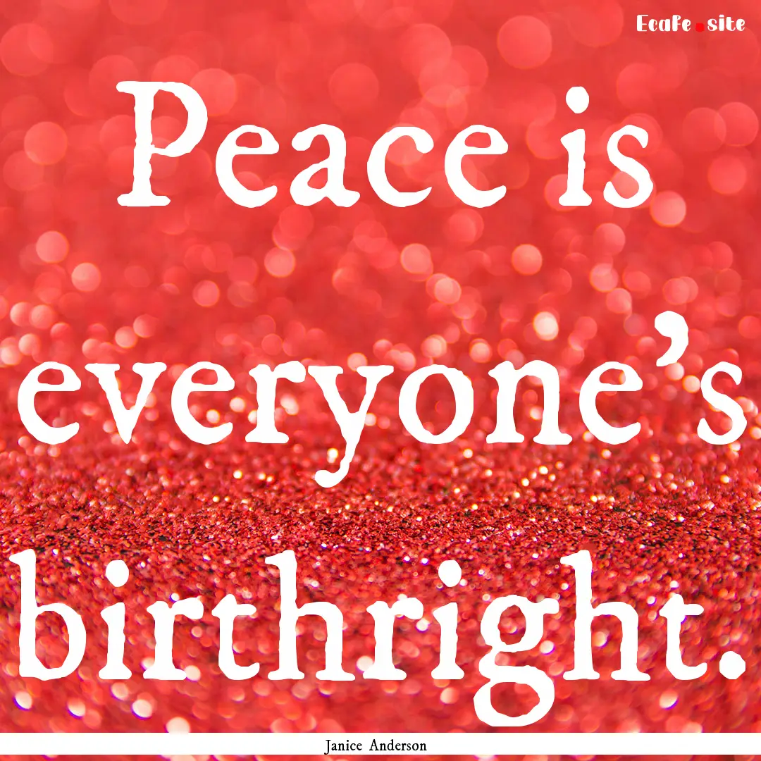 Peace is everyone’s birthright. : Quote by Janice Anderson