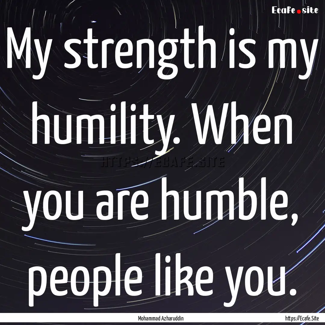 My strength is my humility. When you are.... : Quote by Mohammad Azharuddin