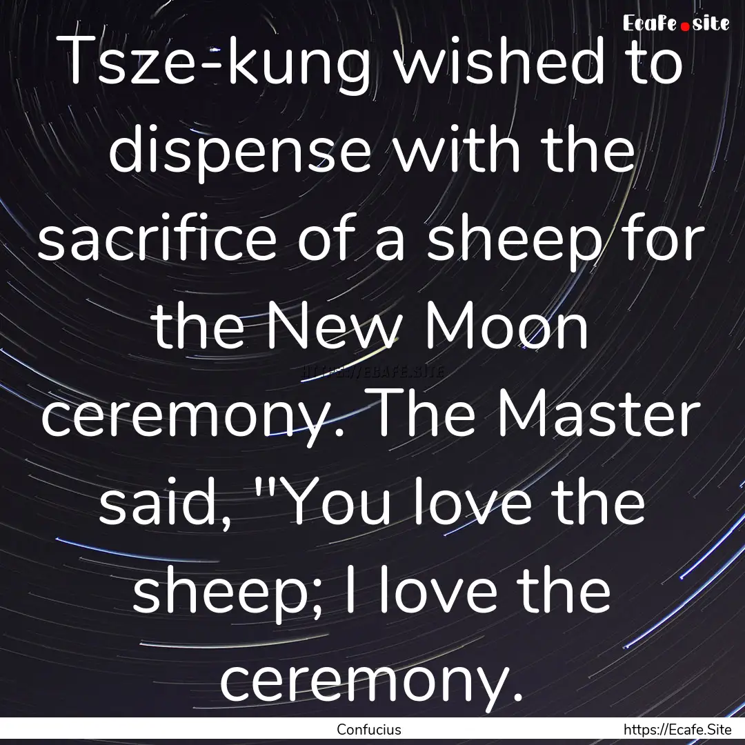 Tsze-kung wished to dispense with the sacrifice.... : Quote by Confucius