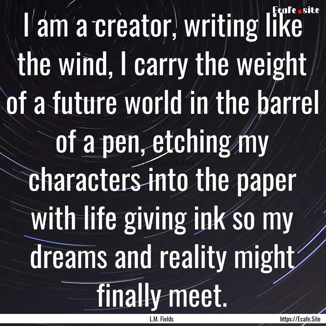 I am a creator, writing like the wind, I.... : Quote by L.M. Fields