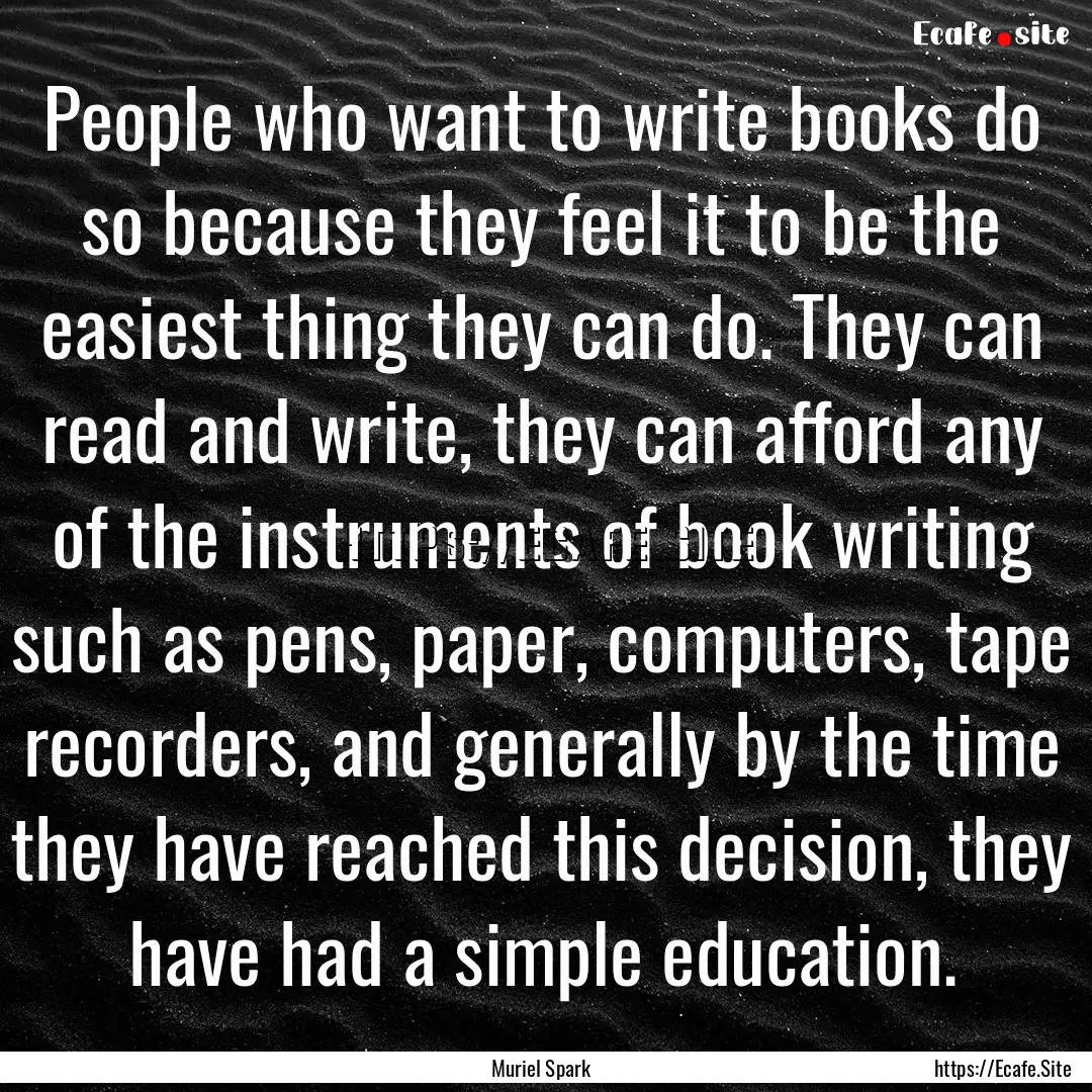 People who want to write books do so because.... : Quote by Muriel Spark