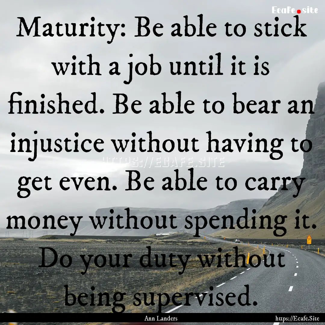 Maturity: Be able to stick with a job until.... : Quote by Ann Landers