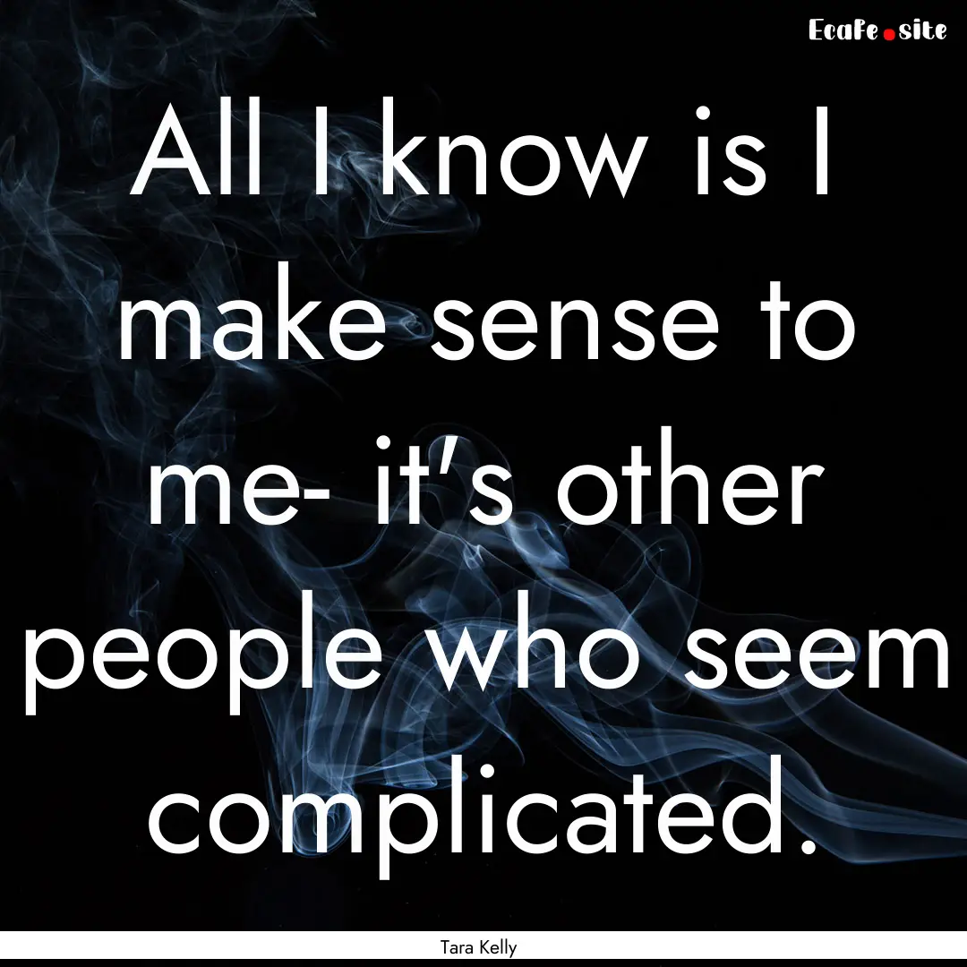 All I know is I make sense to me- it's other.... : Quote by Tara Kelly