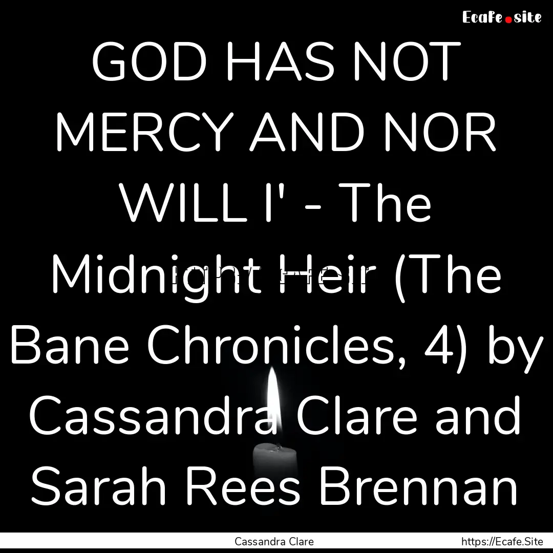 GOD HAS NOT MERCY AND NOR WILL I' - The Midnight.... : Quote by Cassandra Clare