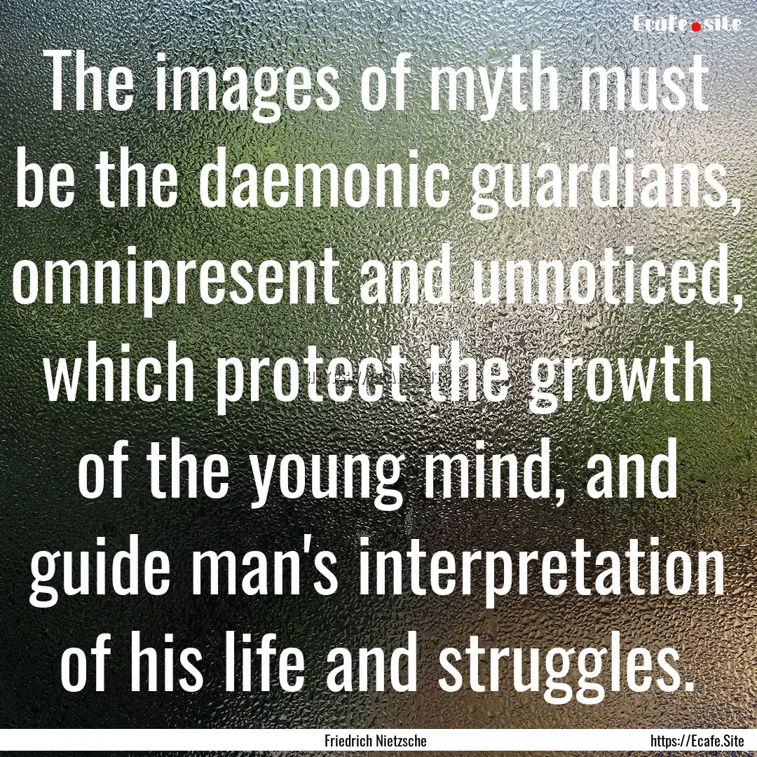 The images of myth must be the daemonic guardians,.... : Quote by Friedrich Nietzsche