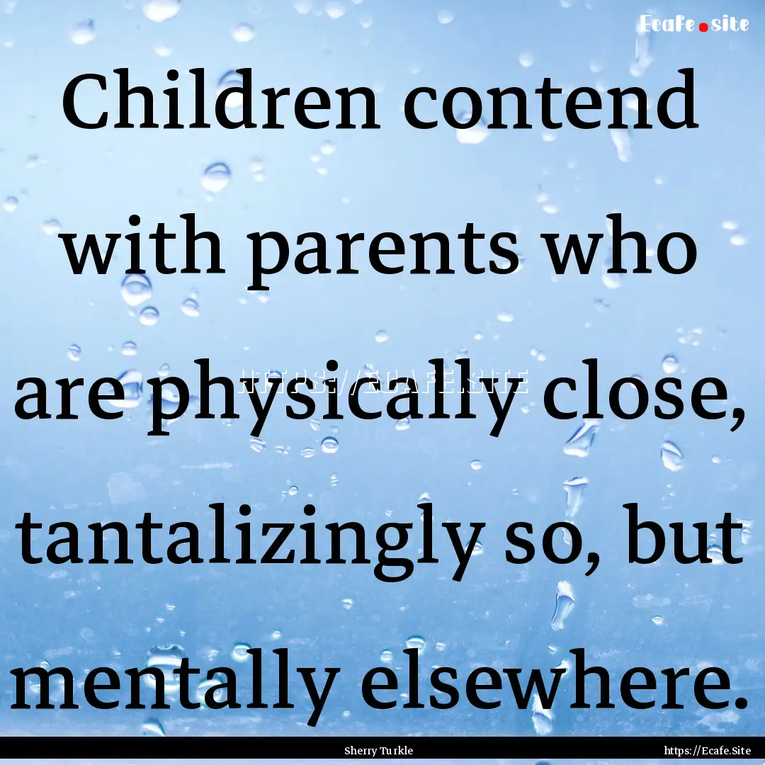 Children contend with parents who are physically.... : Quote by Sherry Turkle