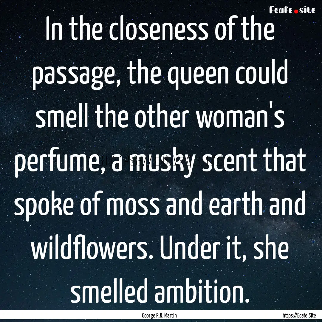 In the closeness of the passage, the queen.... : Quote by George R.R. Martin