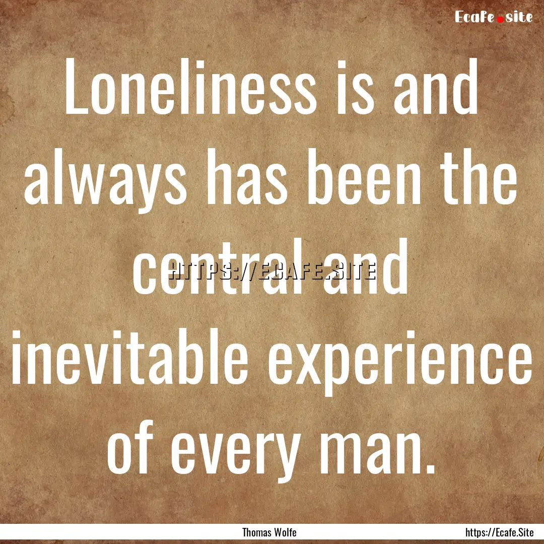 Loneliness is and always has been the central.... : Quote by Thomas Wolfe