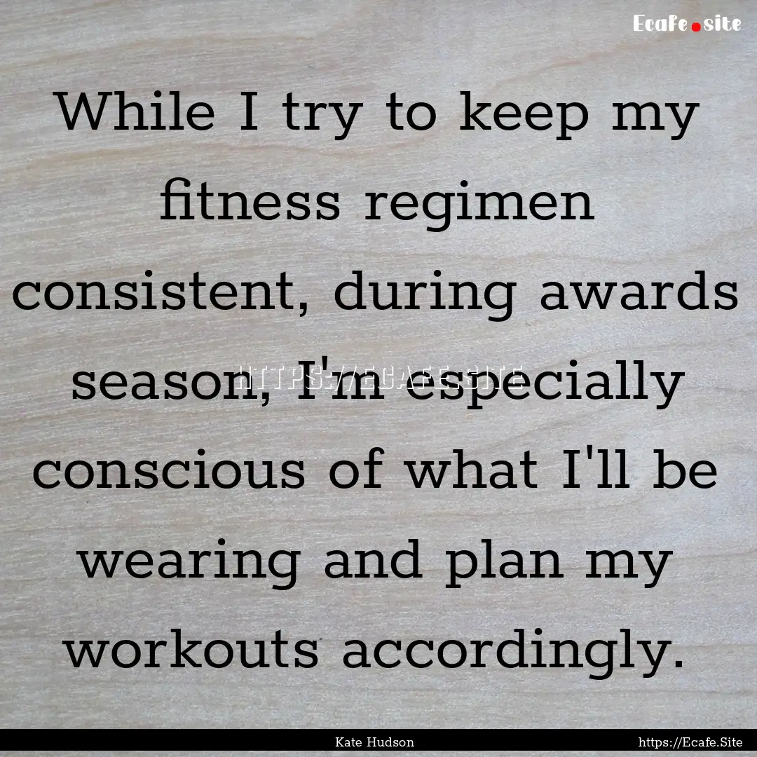 While I try to keep my fitness regimen consistent,.... : Quote by Kate Hudson