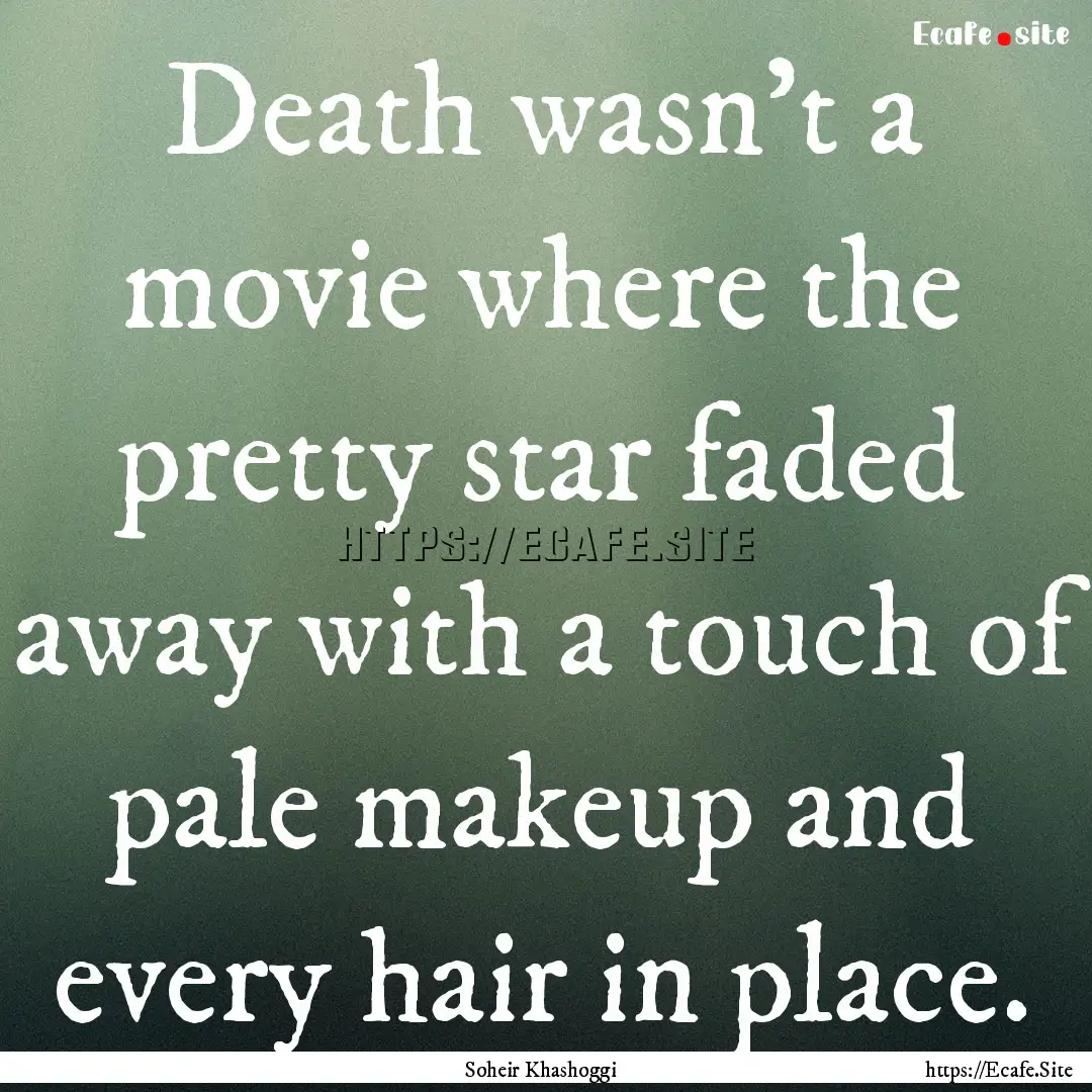 Death wasn't a movie where the pretty star.... : Quote by Soheir Khashoggi