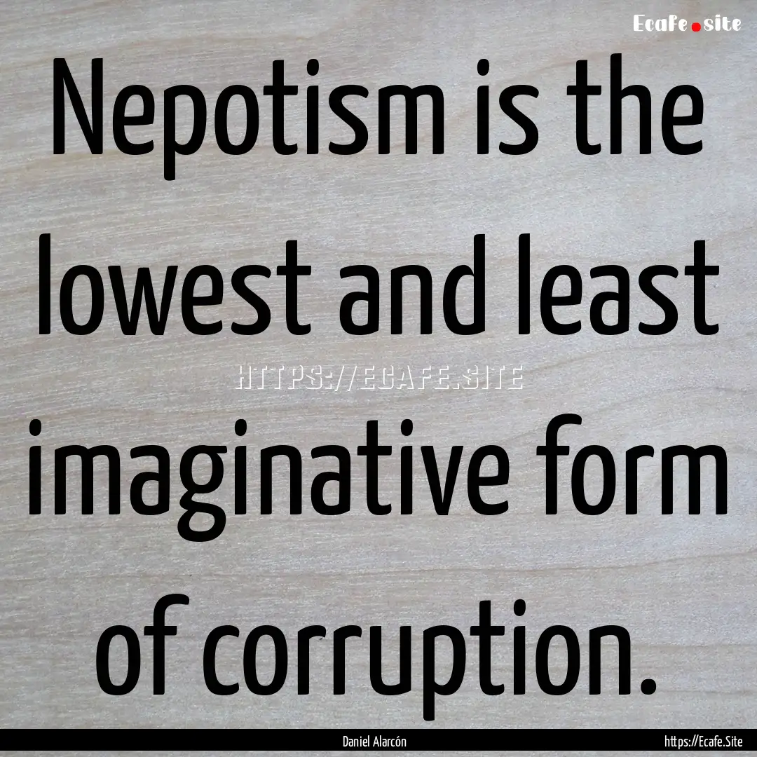 Nepotism is the lowest and least imaginative.... : Quote by Daniel Alarcón