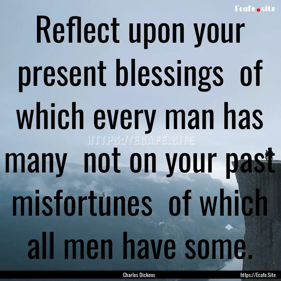 Reflect upon your present blessings of which.... : Quote by Charles Dickens