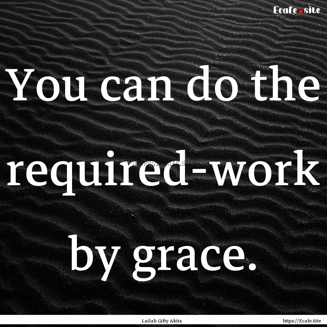 You can do the required-work by grace. : Quote by Lailah Gifty Akita