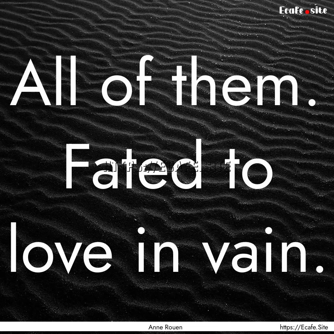 All of them. Fated to love in vain. : Quote by Anne Rouen