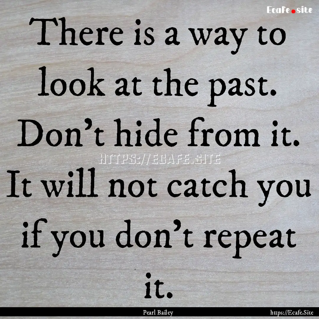 There is a way to look at the past. Don't.... : Quote by Pearl Bailey