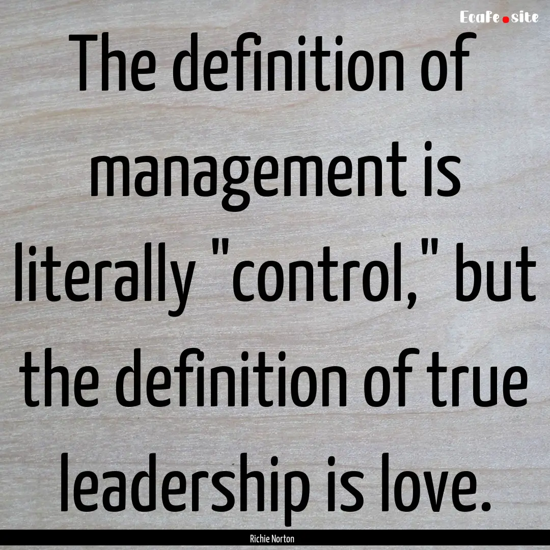 The definition of management is literally.... : Quote by Richie Norton