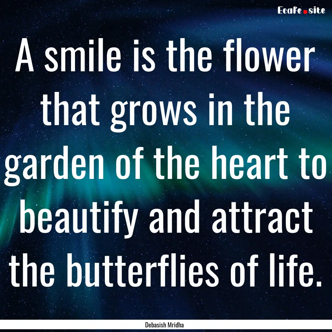 A smile is the flower that grows in the garden.... : Quote by Debasish Mridha