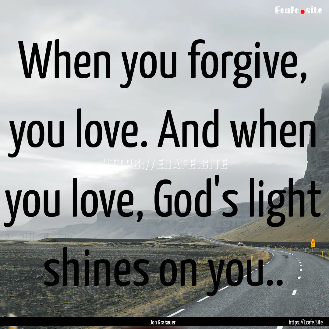 When you forgive, you love. And when you.... : Quote by Jon Krakauer