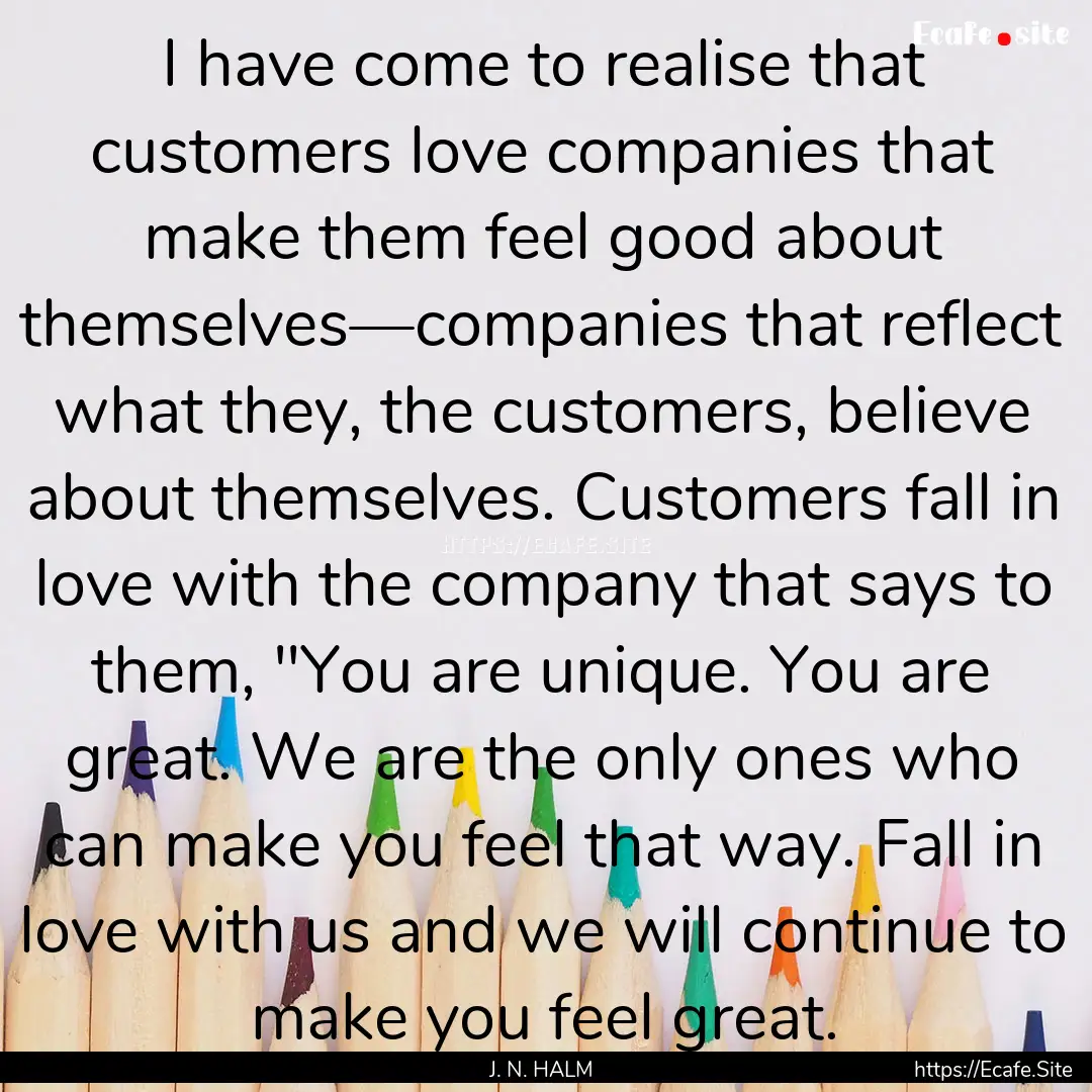 I have come to realise that customers love.... : Quote by J. N. HALM