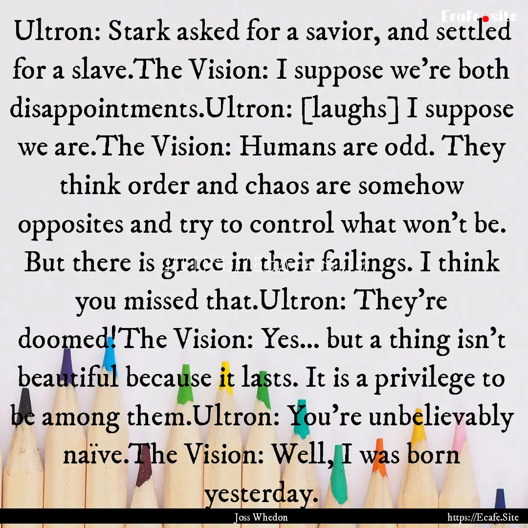 Ultron: Stark asked for a savior, and settled.... : Quote by Joss Whedon