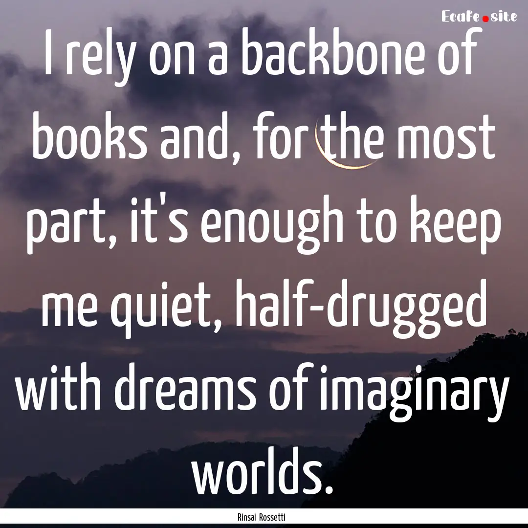 I rely on a backbone of books and, for the.... : Quote by Rinsai Rossetti