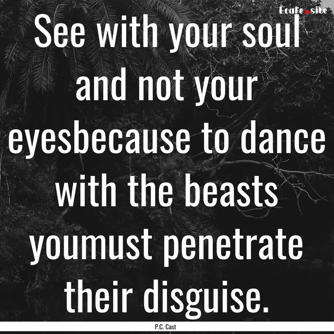 See with your soul and not your eyesbecause.... : Quote by P.C. Cast