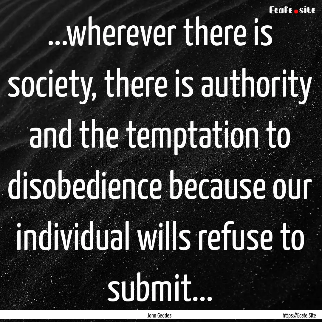 ...wherever there is society, there is authority.... : Quote by John Geddes