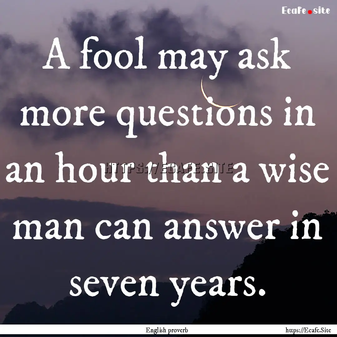 A fool may ask more questions in an hour.... : Quote by English proverb