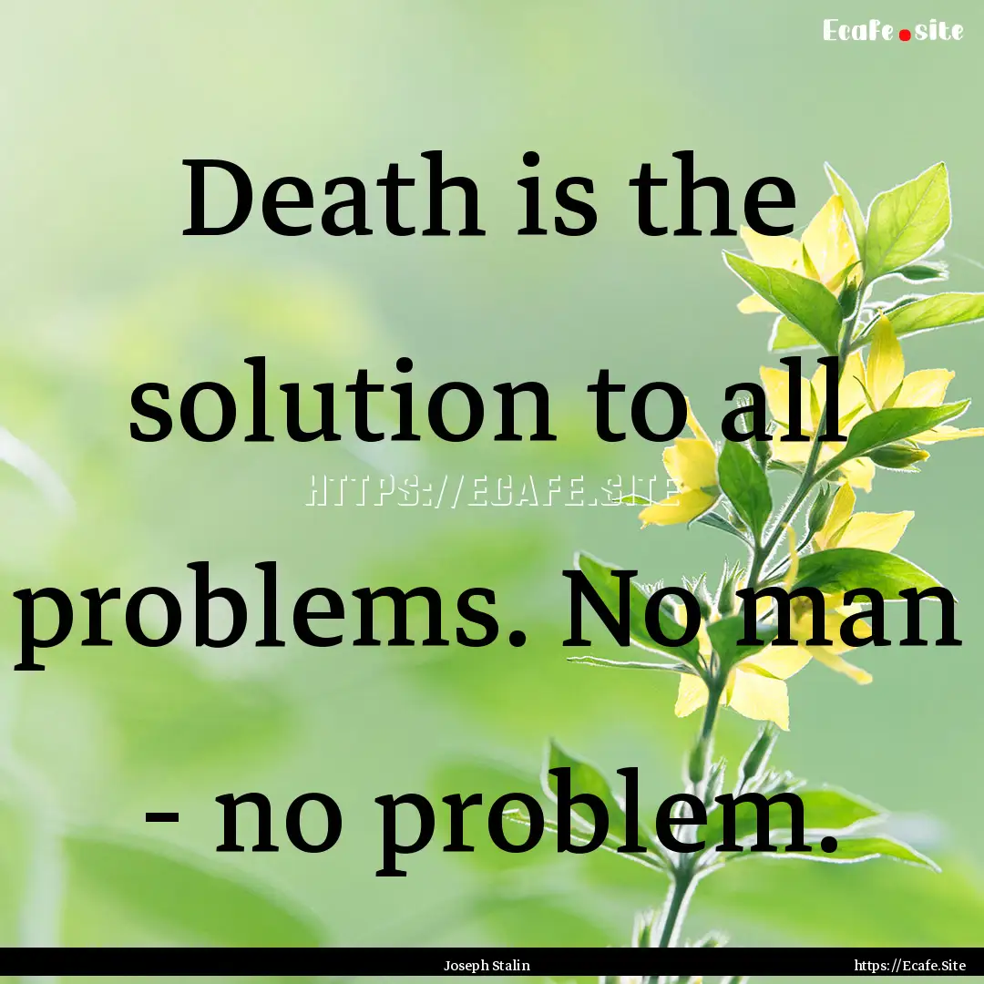 Death is the solution to all problems. No.... : Quote by Joseph Stalin