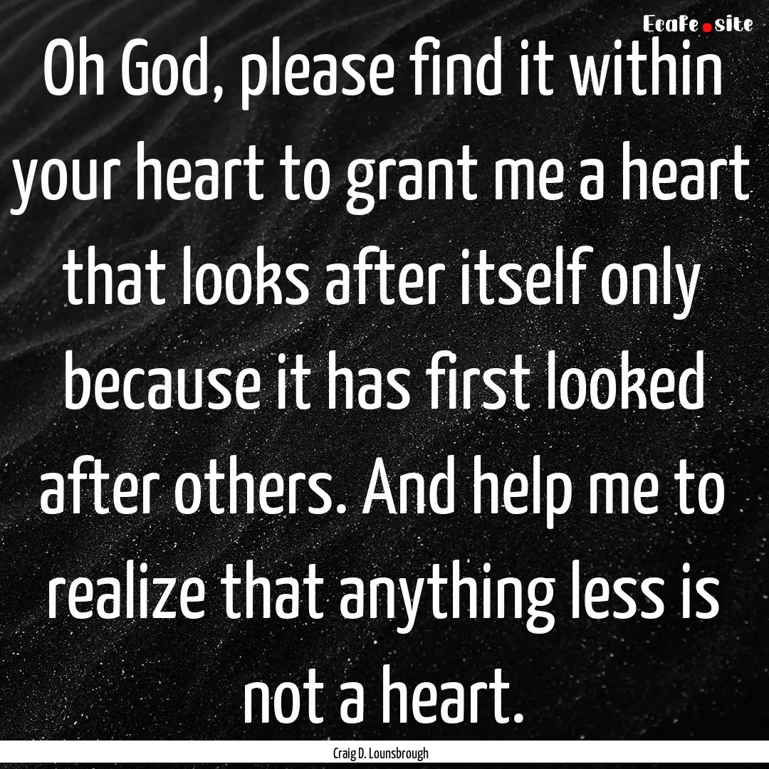 Oh God, please find it within your heart.... : Quote by Craig D. Lounsbrough